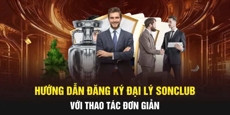 Hướng Dẫn Đăng Ký Đại Lý SONCLUB Với Thao Tác Đơn Giản